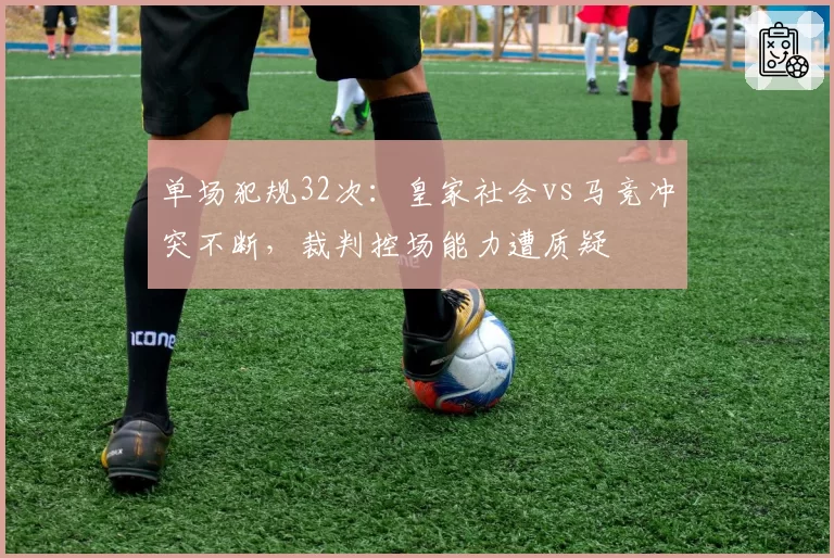单场犯规32次:皇家社会vs马竞冲突不断,裁判控场能力遭质疑