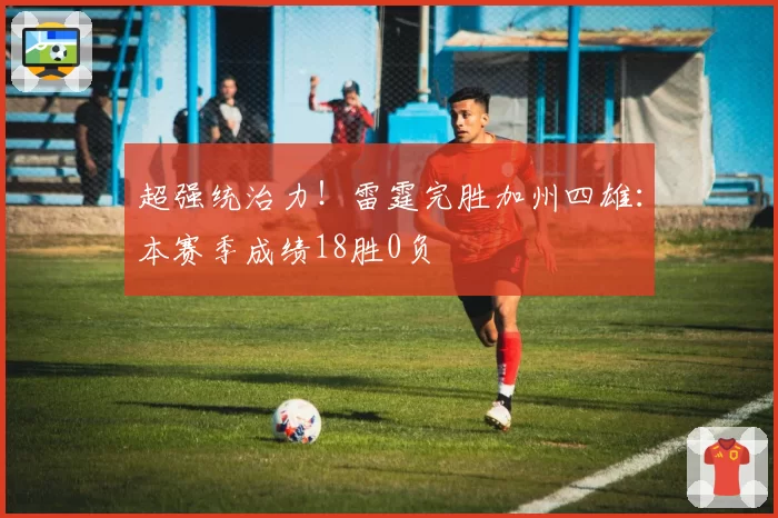 超强统治力！雷霆完胜加州四雄：本赛季成绩18胜0负