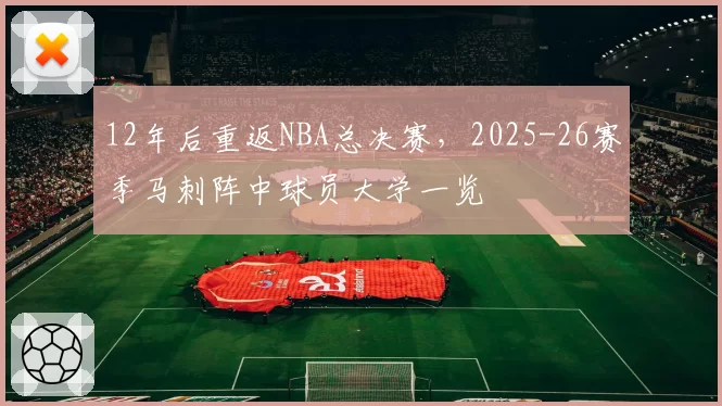 12年后重返NBA总决赛,2025-26赛季马刺阵中球员大学一览