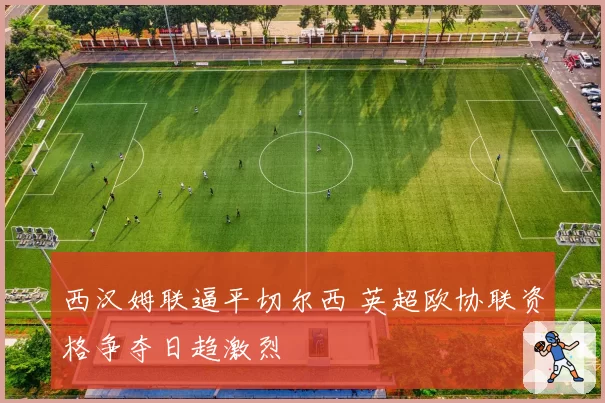 西汉姆联逼平切尔西 英超欧协联资格争夺日趋激烈