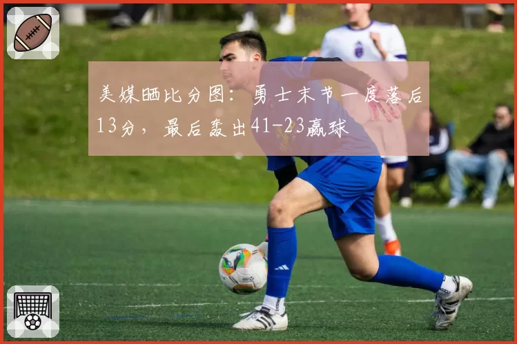 美媒晒比分图：勇士末节一度落后13分，最后轰出41-23赢球