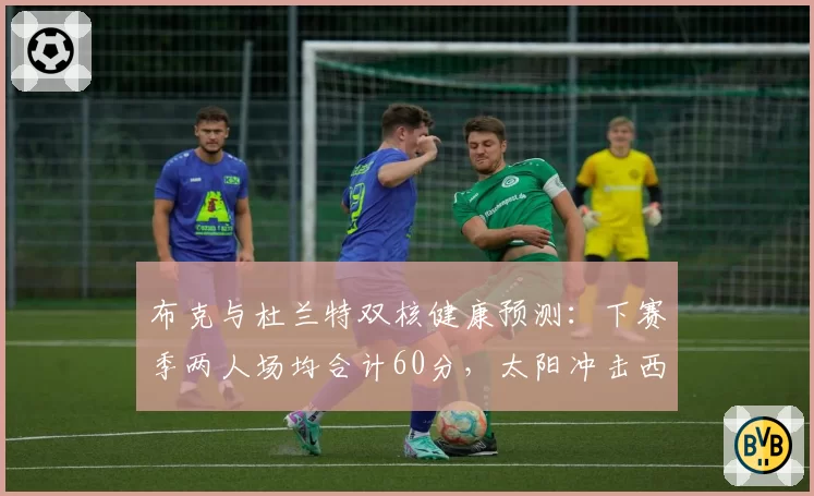 布克与杜兰特双核健康预测：下赛季两人场均合计60分，太阳冲击西决