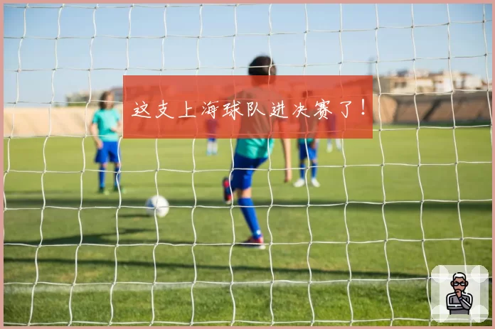 这支上海球队进决赛了！