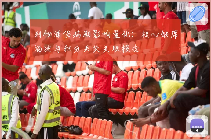 利物浦伤病潮影响量化：核心缺席场次与积分丢失关联报告