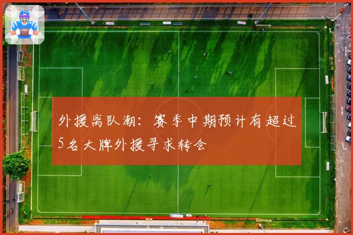 外援离队潮：赛季中期预计有超过5名大牌外援寻求转会