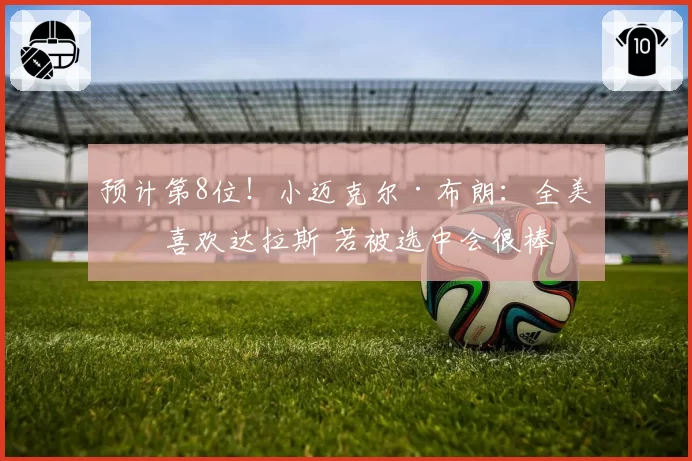 预计第8位！小迈克尔·布朗：全美最喜欢达拉斯 若被选中会很棒