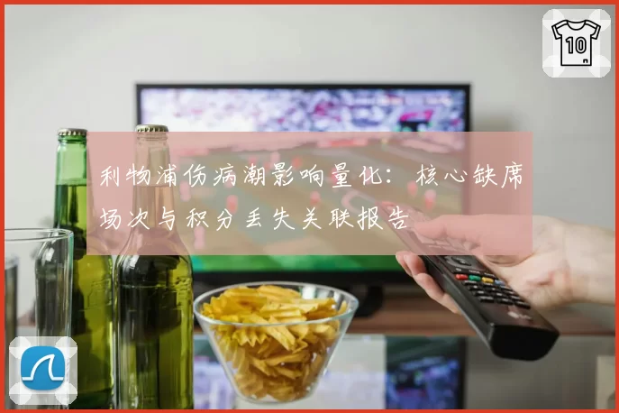 利物浦伤病潮影响量化：核心缺席场次与积分丢失关联报告