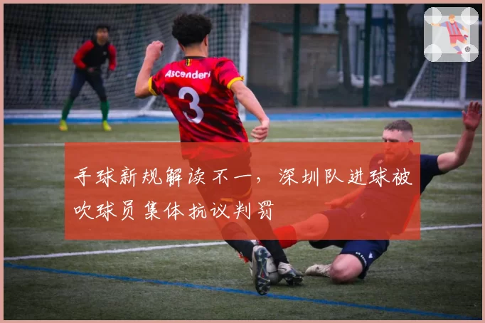 手球新规解读不一,深圳队进球被吹球员集体抗议判罚