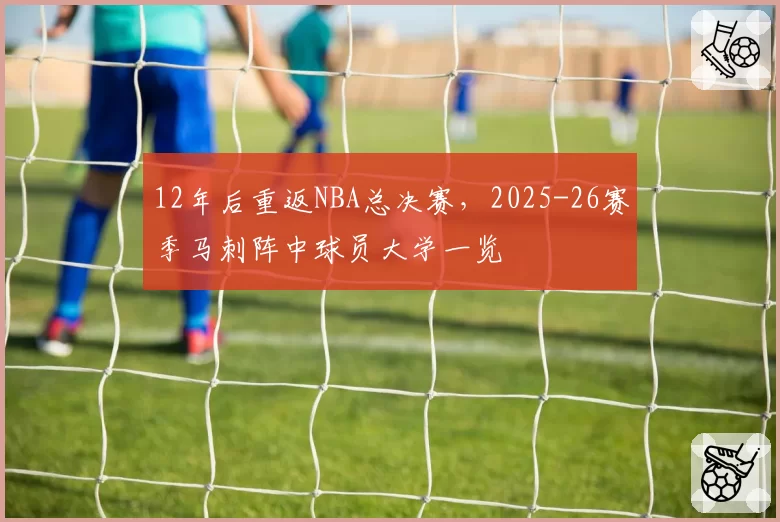 12年后重返NBA总决赛,2025-26赛季马刺阵中球员大学一览